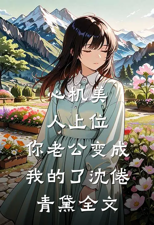 心机美人上位，你老公变成我的了沈倦青黛全文
