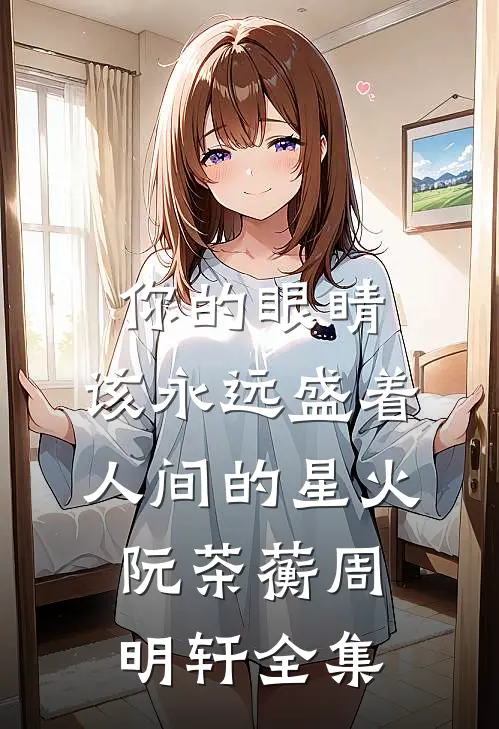 你的眼睛，该永远盛着人间的星火阮茶蘅周明轩 全集