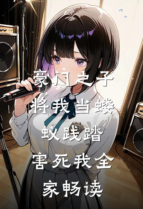 豪门之子将我当蝼蚁践踏，害死我全家畅读