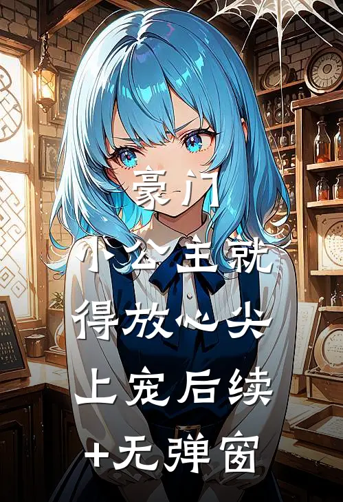 豪门：小公主就得放心尖上宠后续+无弹窗
