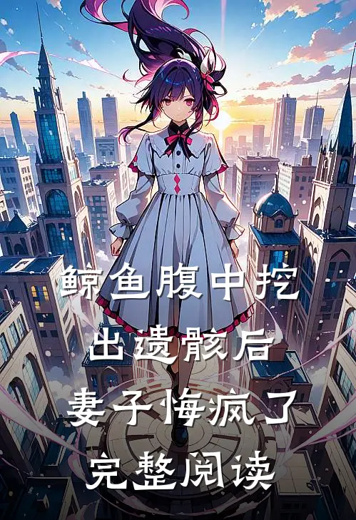 鲸鱼腹中挖出遗骸后，妻子悔疯了完整阅读