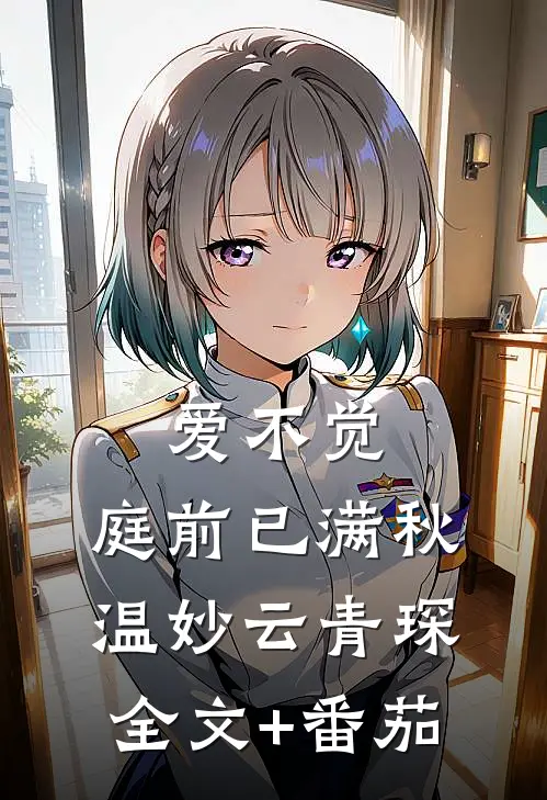 爱不觉,庭前已满秋温妙云青琛全文+番茄