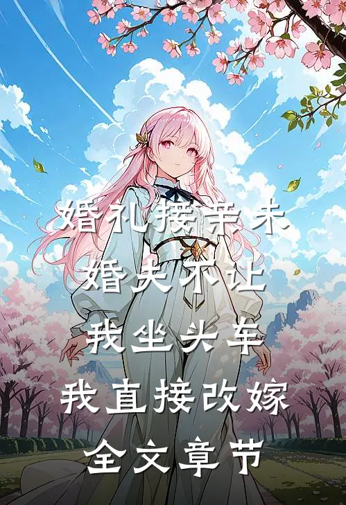 婚礼接亲未婚夫不让我坐头车，我直接改嫁全文章节