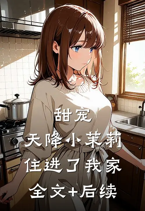 甜宠：天降小茉莉住进了我家全文+后续