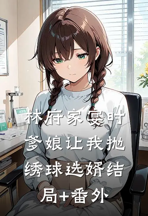 林府家宴时，爹娘让我抛绣球选婿结局+番外