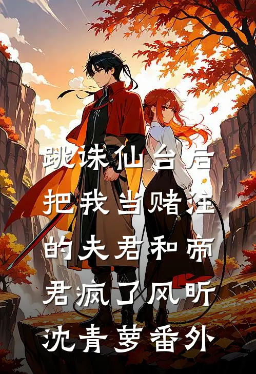 跳诛仙台后，把我当赌注的夫君和帝君疯了风昕沈青萝番外