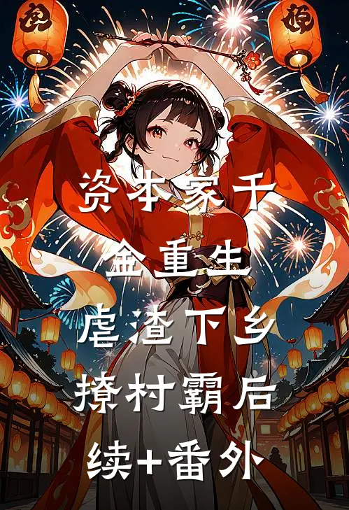 资本家千金重生，虐渣下乡撩村霸后续+番外
