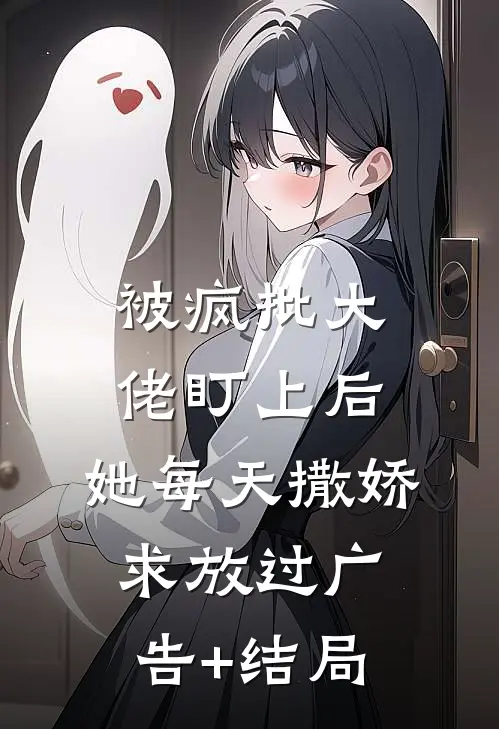 被疯批大佬盯上后，她每天撒娇求放过广告+结局
