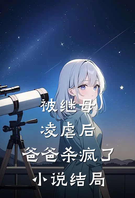 被继母凌虐后，爸爸杀疯了小说结局
