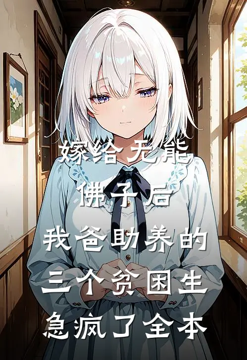 嫁给无能佛子后，我爸助养的三个贫困生急疯了全本