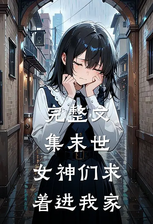 完整文集末世：女神们求着进我家