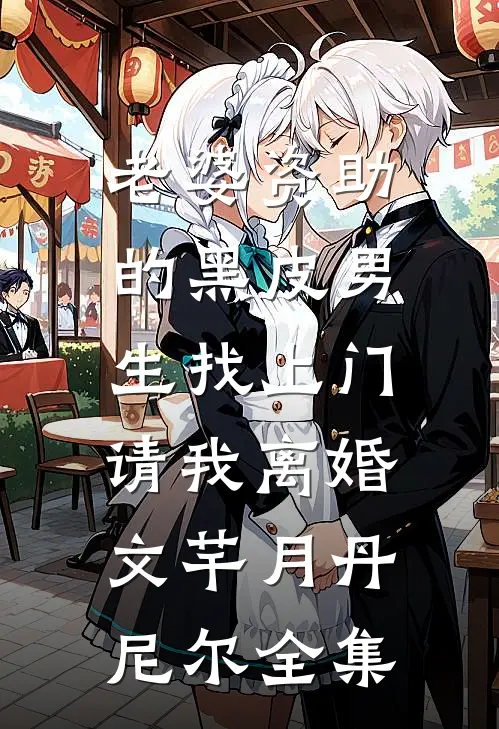 老婆资助的黑皮男生找上门，请我离婚文芊月丹尼尔全集
