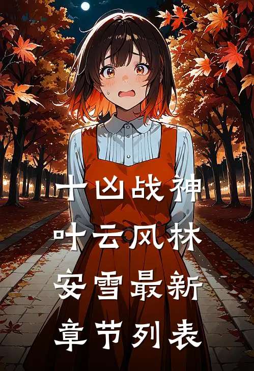 十凶战神叶云风林安雪最新章节列表