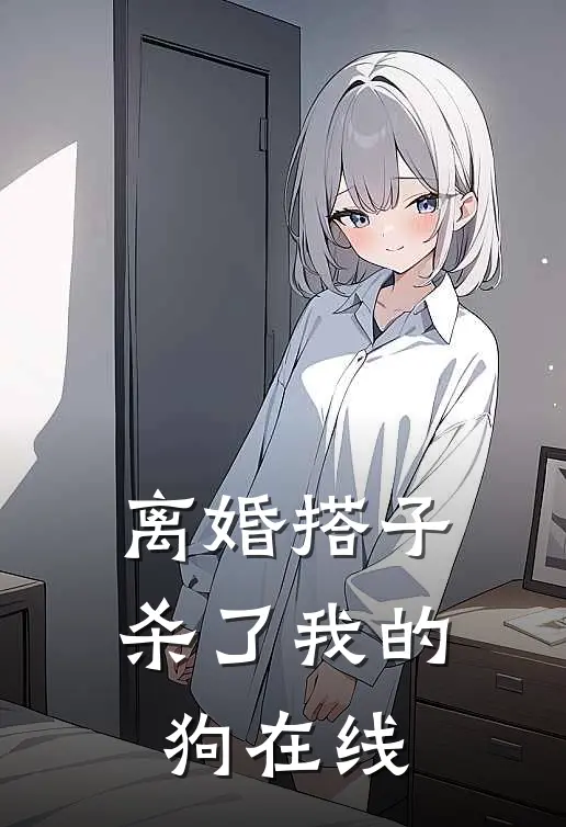 离婚搭子杀了我的狗在线