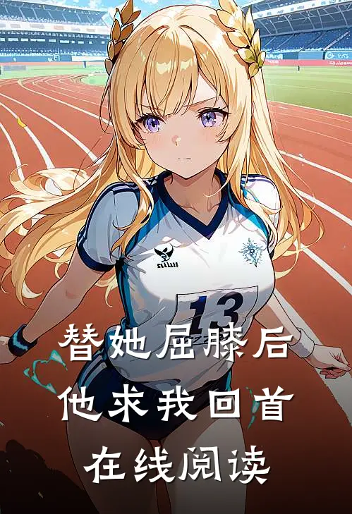 替她屈膝后，他求我回首在线阅读