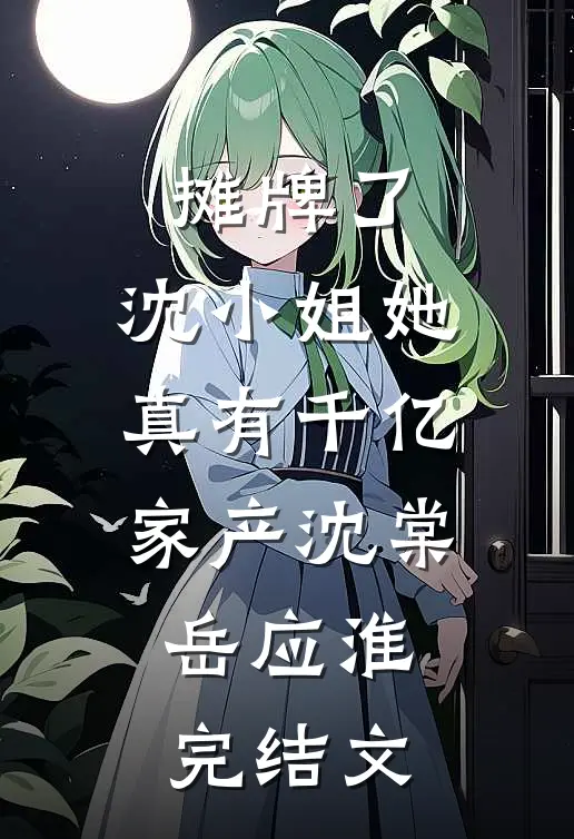 摊牌了，沈小姐她真有千亿家产沈棠岳应淮完结文