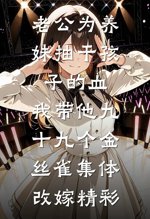 老公为养妹抽干孩子的血，我带他九十九个金丝雀集体改嫁精彩