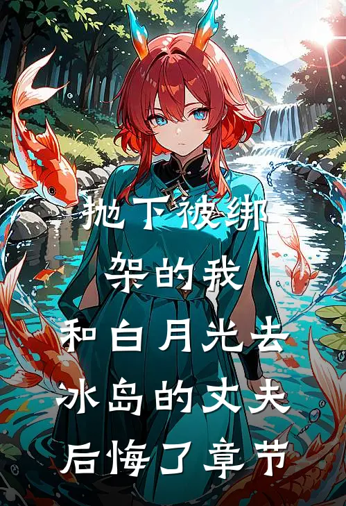 抛下被绑架的我，和白月光去冰岛的丈夫后悔了章节