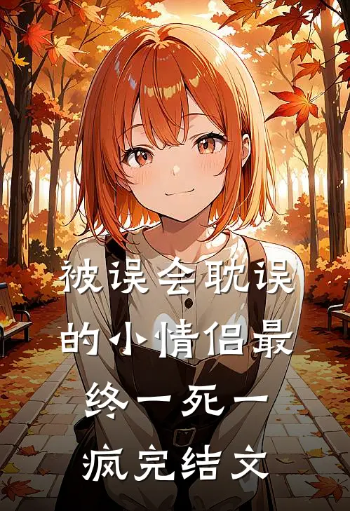 被误会耽误的小情侣最终一死一疯完结文