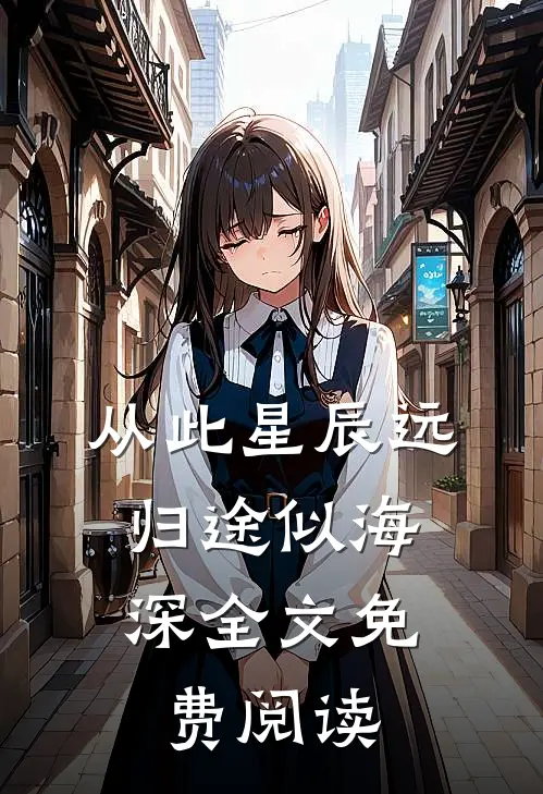 从此星辰远，归途似海深全文免费阅读