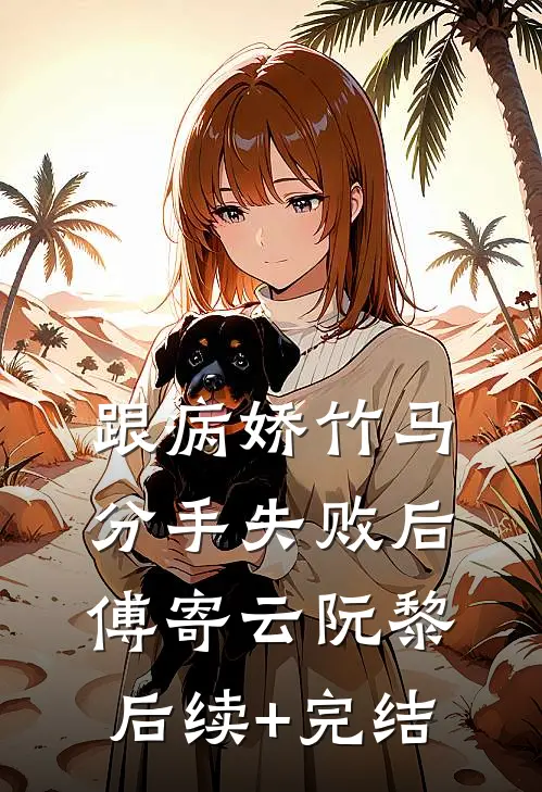 跟病娇竹马分手失败后傅寄云阮黎后续+完结