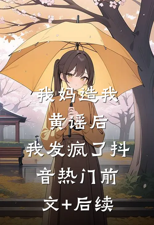 我妈造我黄谣后，我发疯了抖音热门前文+后续