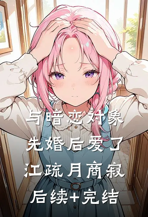 与暗恋对象先婚后爱了江疏月商寂后续+完结