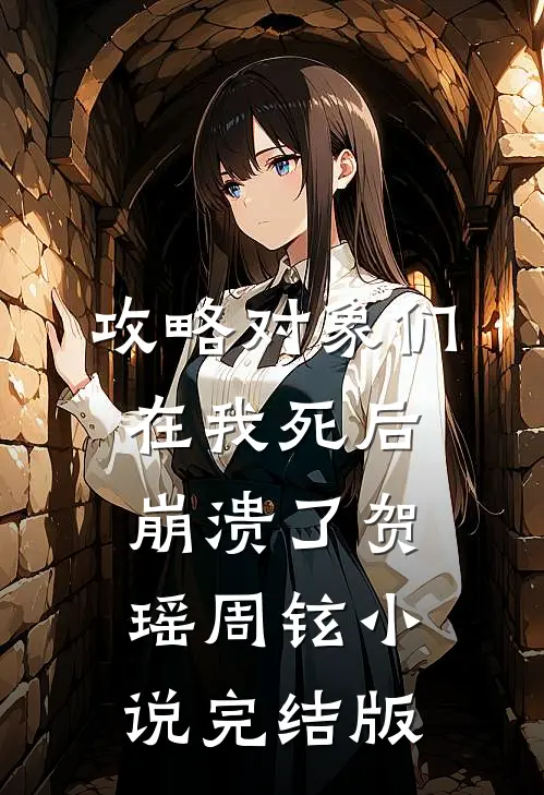 攻略对象们在我死后崩溃了贺瑶周铉小说完结版