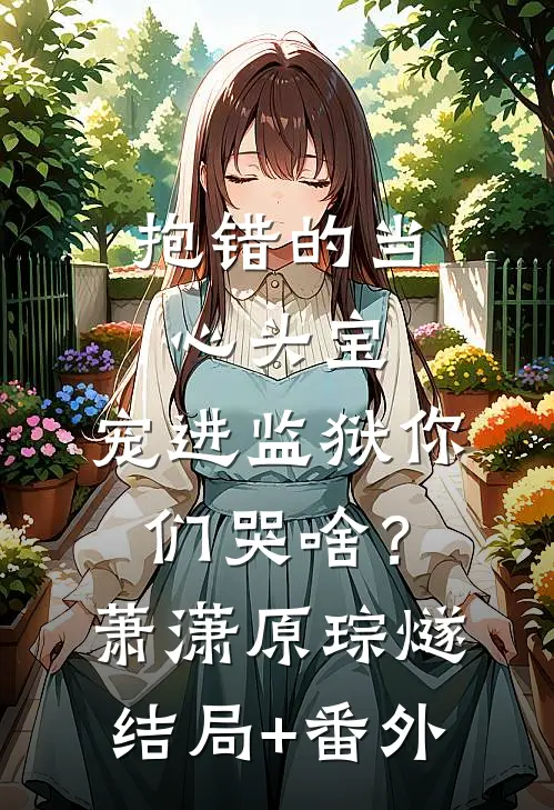 抱错的当心头宝，宠进监狱你们哭啥？萧潇原琮燧结局+番外
