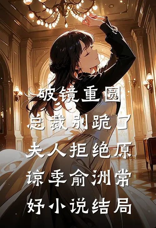 破镜重圆：总裁别跪了，夫人拒绝原谅季俞洲常妤小说结局