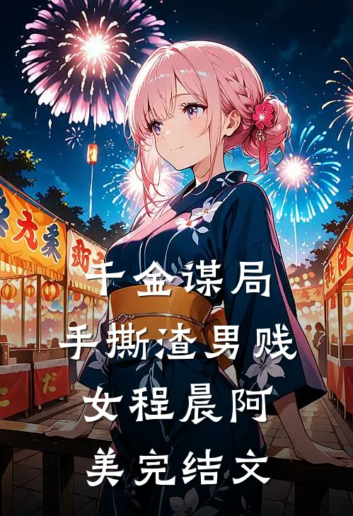 千金谋局：手撕渣男贱女程晨阿美完结文