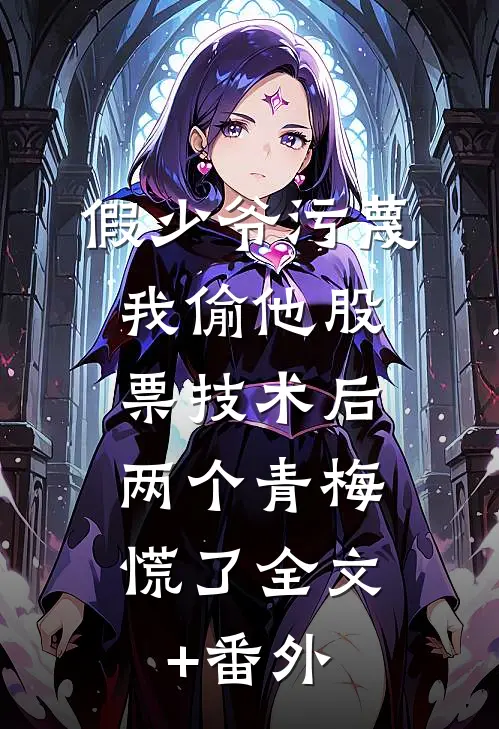 假少爷污蔑我偷他股票技术后，两个青梅慌了全文+番外