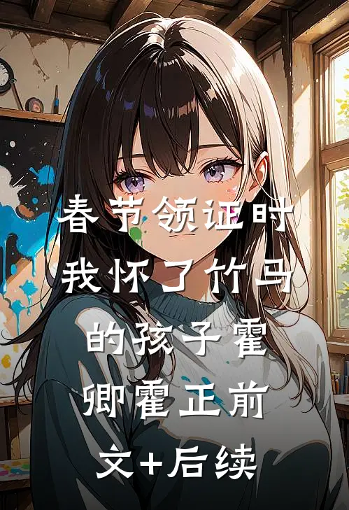春节领证时我怀了竹马的孩子霍卿霍正前文+后续