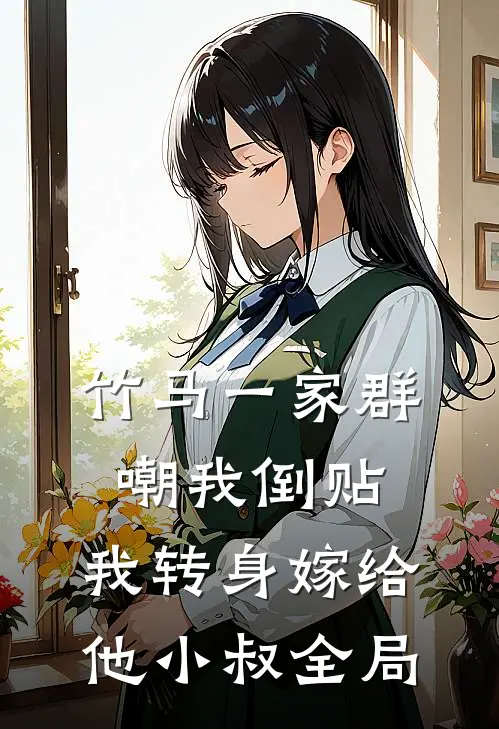 竹马一家群嘲我倒贴，我转身嫁给他小叔全局