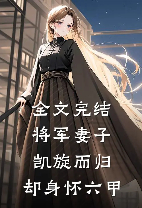 全文完结将军妻子凯旋而归，却身怀六甲