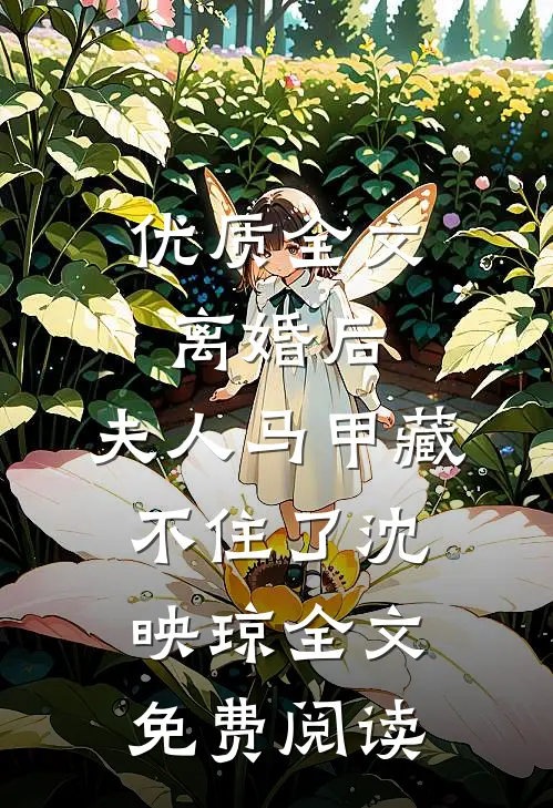 优质全文离婚后,夫人马甲藏不住了沈映琼全文免费阅读