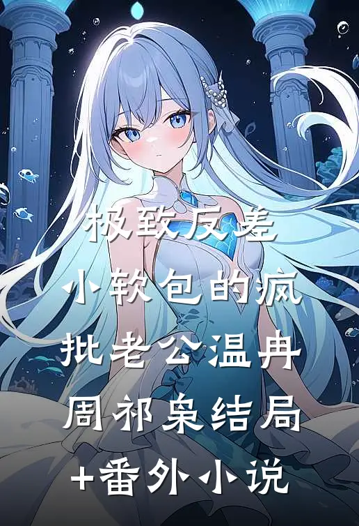 极致反差：小软包的疯批老公温冉周祁枭结局+番外小说