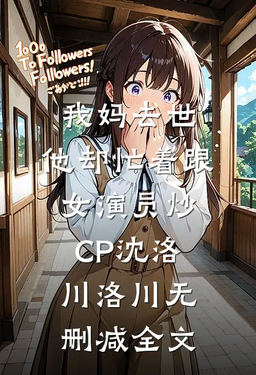 我妈去世，他却忙着跟女演员炒CP沈洛川洛川无删减全文