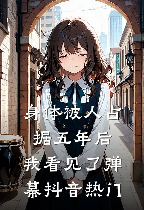 身体被人占据五年后，我看见了弹幕抖音热门