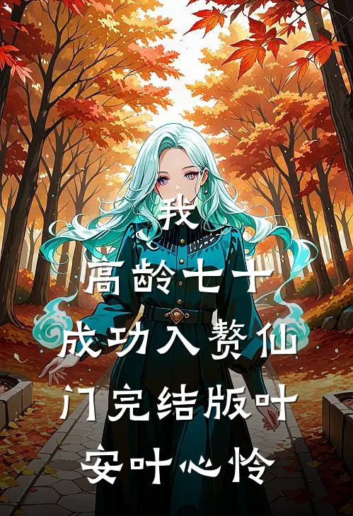 我，高龄七十，成功入赘仙门完结版叶安叶心怜