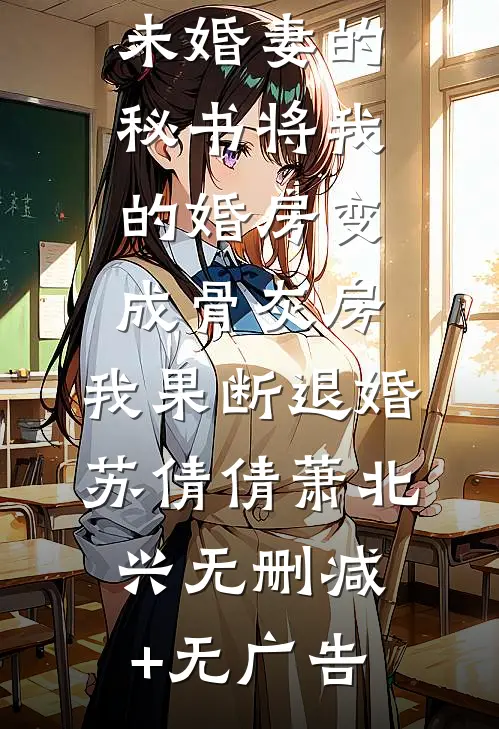 未婚妻的秘书将我的婚房变成骨灰房，我果断退婚苏倩倩萧北兴无删减+无广告