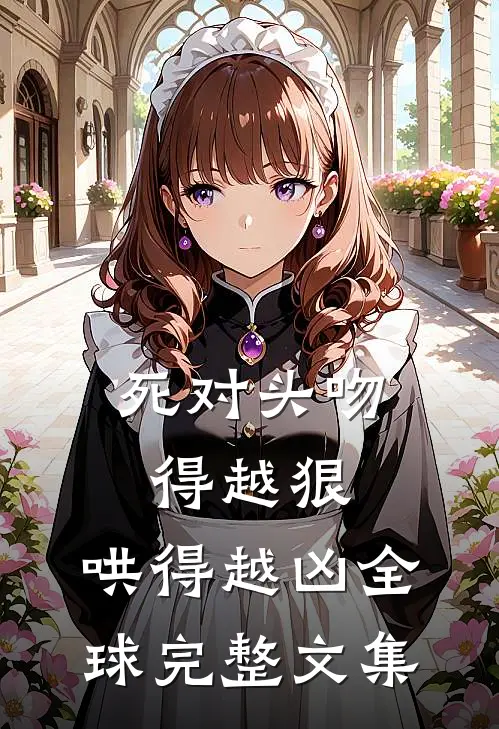 死对头吻得越狠，哄得越凶全球完整文集