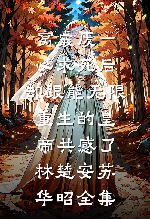 窝囊废一心求死后，却跟能无限重生的皇帝共感了林楚安苏华昭全集