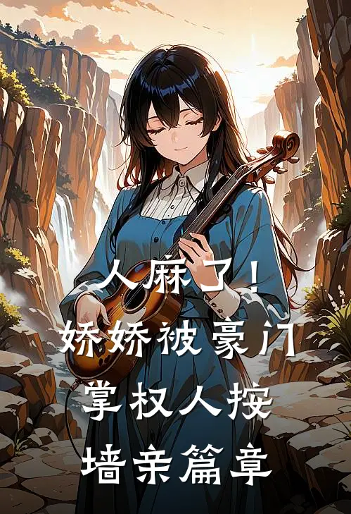 人麻了！娇娇被豪门掌权人按墙亲篇章