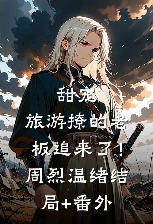 甜宠：旅游撩的老板追来了！周烈温绪结局+番外