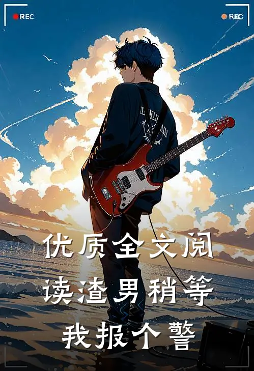 优质全文阅读渣男稍等，我报个警