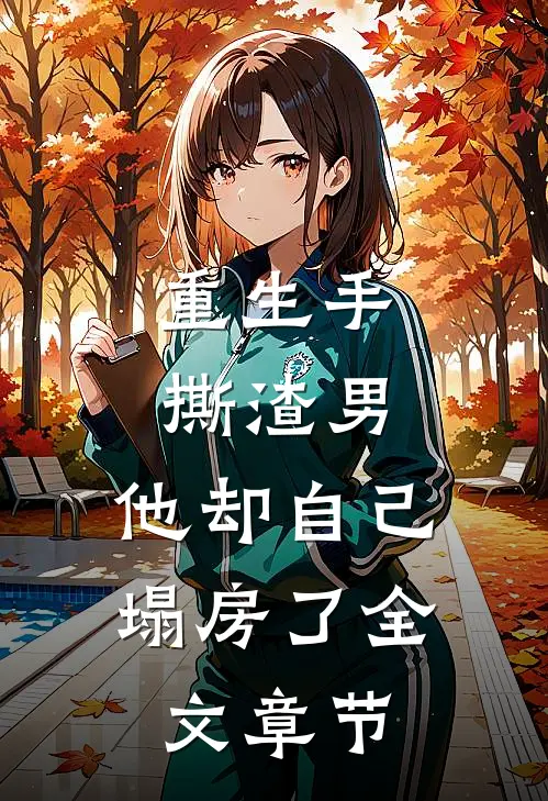 重生手撕渣男，他却自己塌房了全文章节