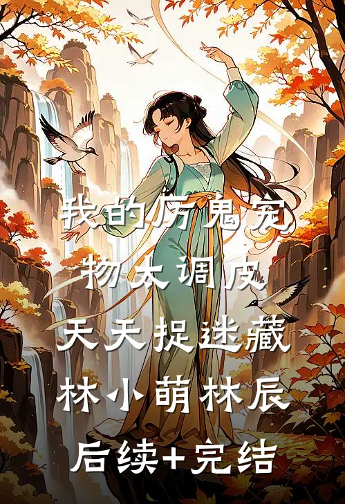 我的厉鬼宠物太调皮，天天捉迷藏林小萌林辰后续+完结