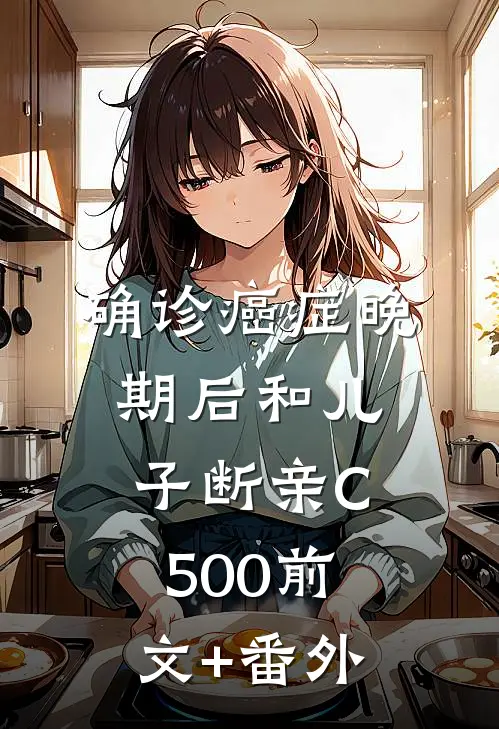 确诊癌症晚期后和儿子断亲C500前文+番外