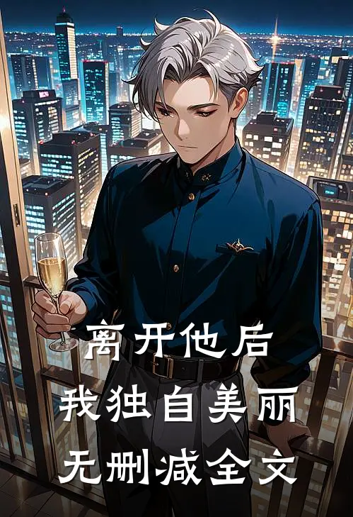 离开他后,我独自美丽无删减全文阅读